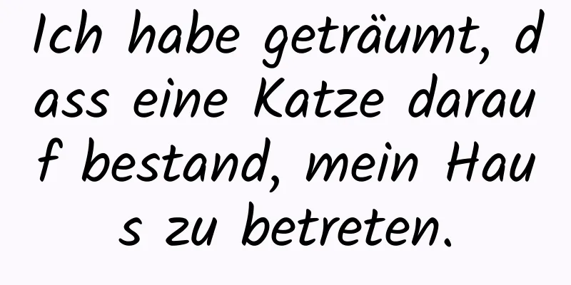 Ich habe geträumt, dass eine Katze darauf bestand, mein Haus zu betreten.