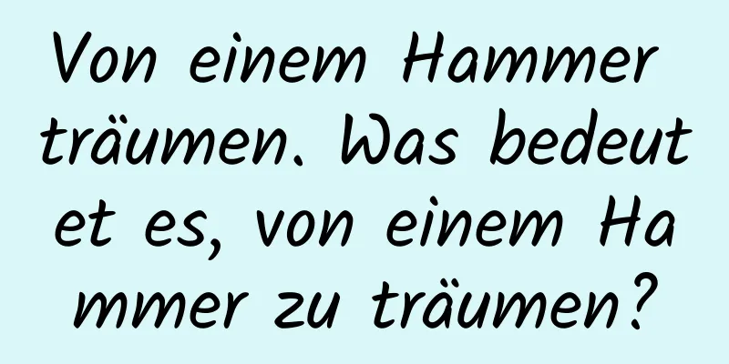 Von einem Hammer träumen. Was bedeutet es, von einem Hammer zu träumen?