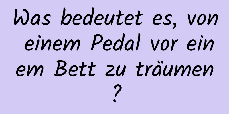 Was bedeutet es, von einem Pedal vor einem Bett zu träumen?