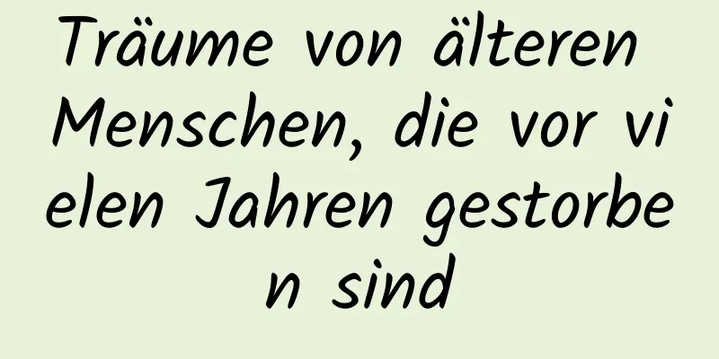 Träume von älteren Menschen, die vor vielen Jahren gestorben sind