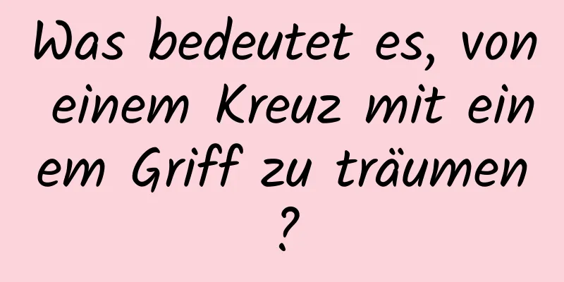 Was bedeutet es, von einem Kreuz mit einem Griff zu träumen?