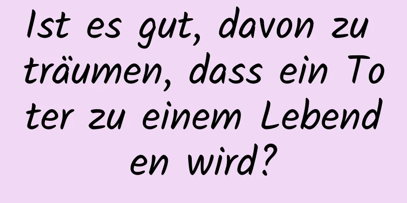 Ist es gut, davon zu träumen, dass ein Toter zu einem Lebenden wird?