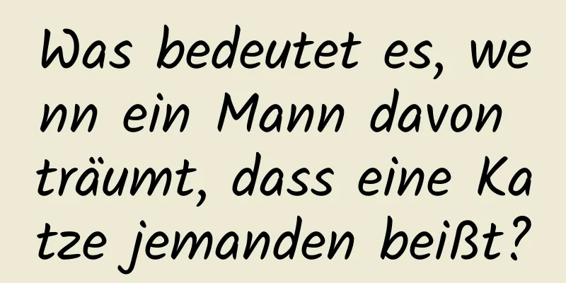 Was bedeutet es, wenn ein Mann davon träumt, dass eine Katze jemanden beißt?