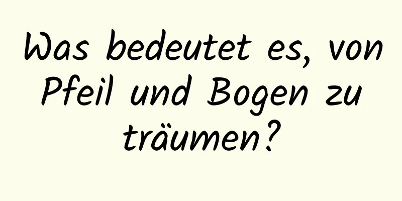 Was bedeutet es, von Pfeil und Bogen zu träumen?