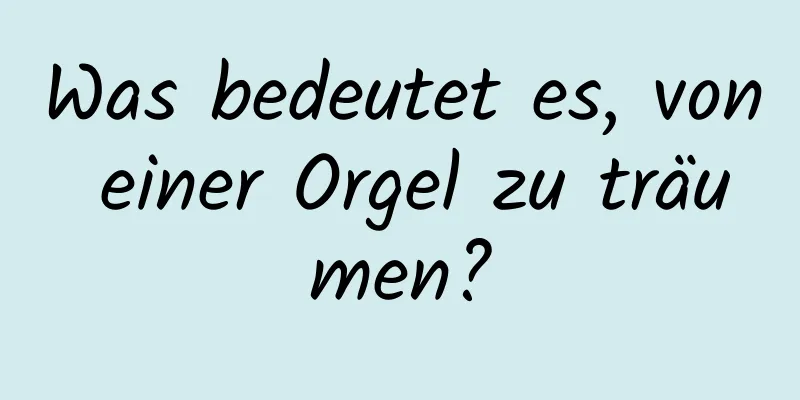 Was bedeutet es, von einer Orgel zu träumen?