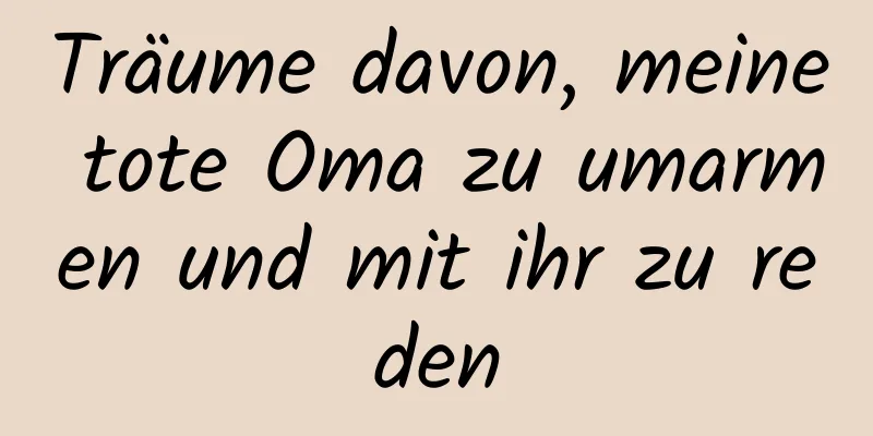 Träume davon, meine tote Oma zu umarmen und mit ihr zu reden