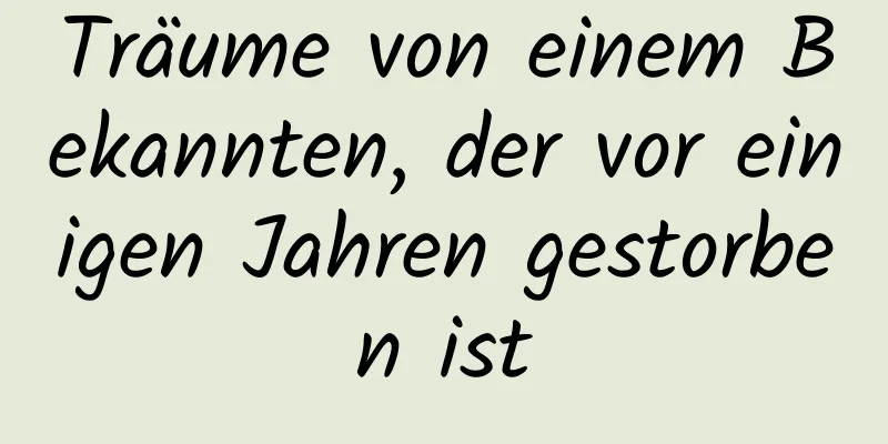 Träume von einem Bekannten, der vor einigen Jahren gestorben ist