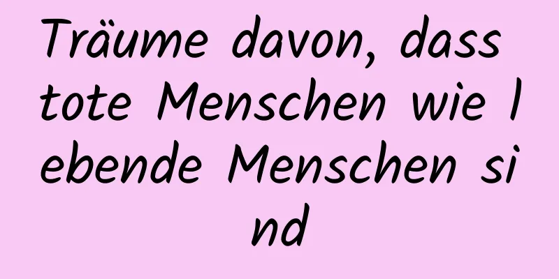 Träume davon, dass tote Menschen wie lebende Menschen sind