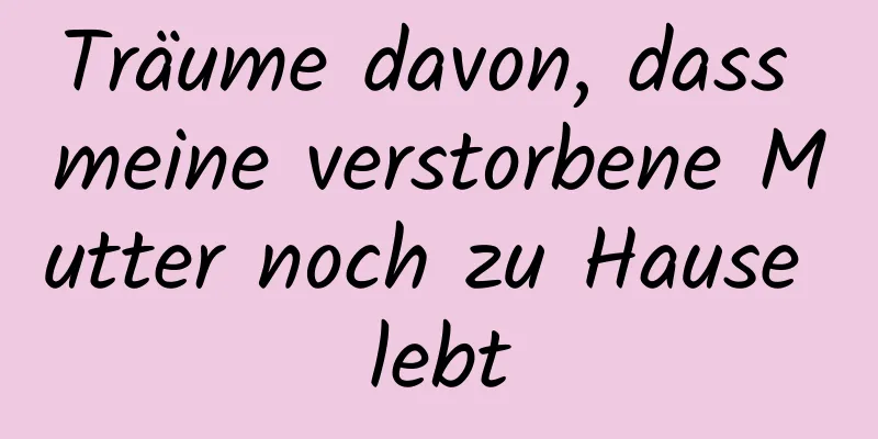 Träume davon, dass meine verstorbene Mutter noch zu Hause lebt