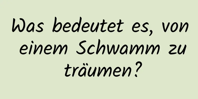 Was bedeutet es, von einem Schwamm zu träumen?