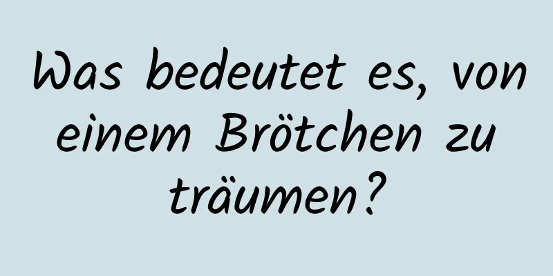 Was bedeutet es, von einem Brötchen zu träumen?