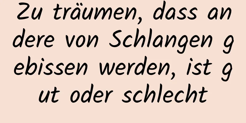 Zu träumen, dass andere von Schlangen gebissen werden, ist gut oder schlecht