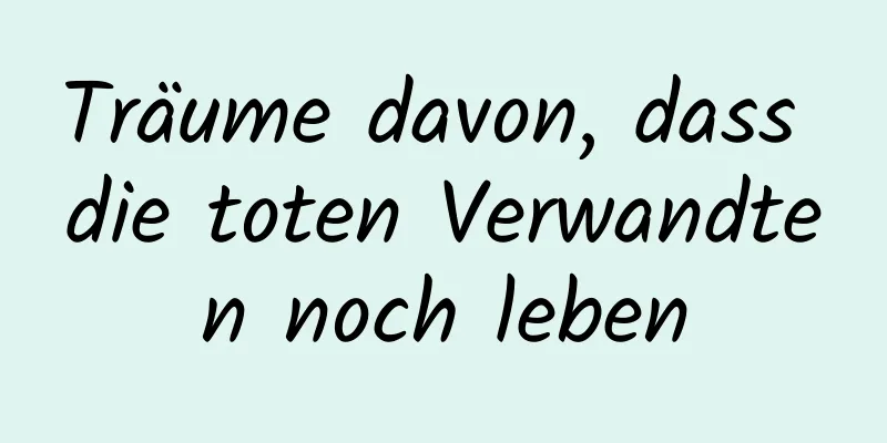 Träume davon, dass die toten Verwandten noch leben