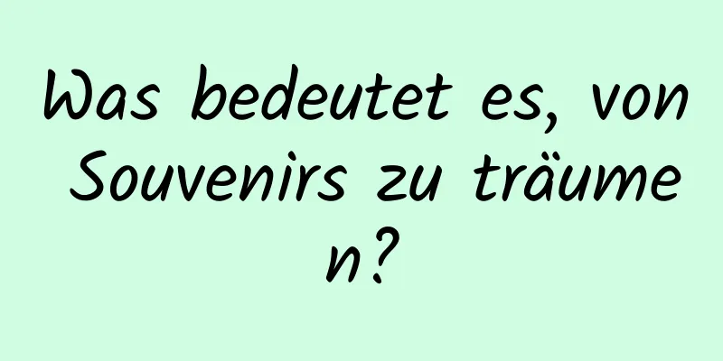 Was bedeutet es, von Souvenirs zu träumen?