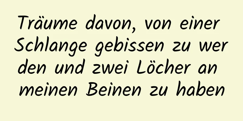 Träume davon, von einer Schlange gebissen zu werden und zwei Löcher an meinen Beinen zu haben