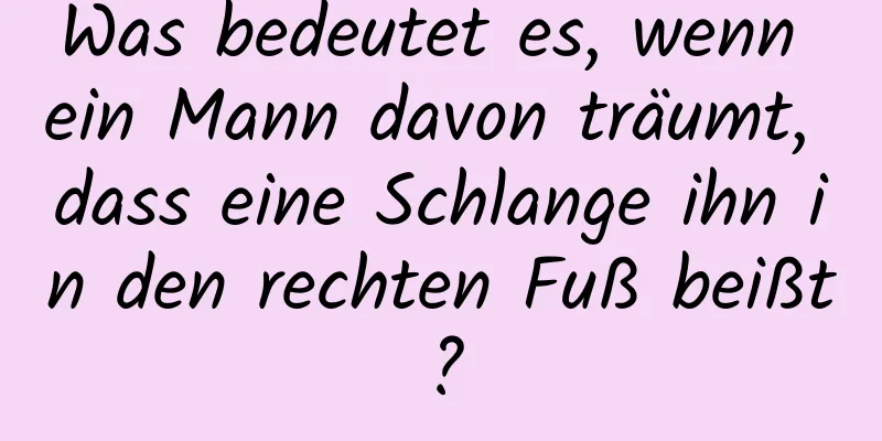 Was bedeutet es, wenn ein Mann davon träumt, dass eine Schlange ihn in den rechten Fuß beißt?