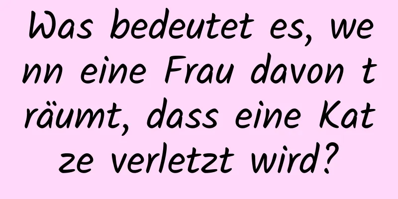 Was bedeutet es, wenn eine Frau davon träumt, dass eine Katze verletzt wird?