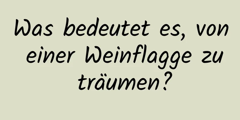 Was bedeutet es, von einer Weinflagge zu träumen?