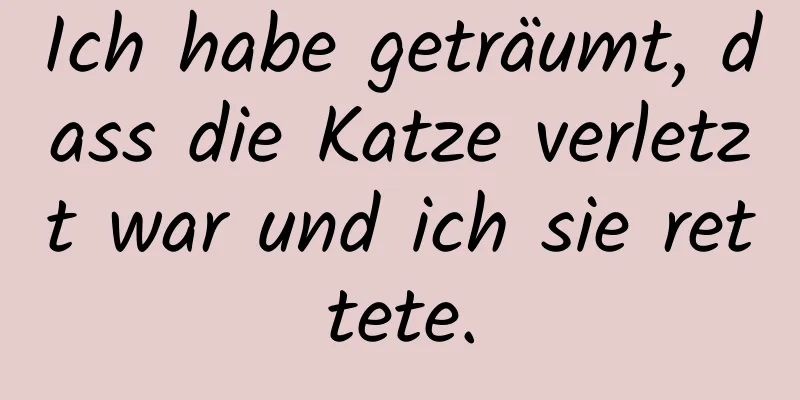 Ich habe geträumt, dass die Katze verletzt war und ich sie rettete.