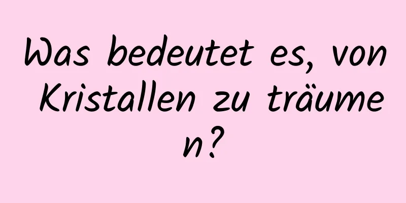 Was bedeutet es, von Kristallen zu träumen?