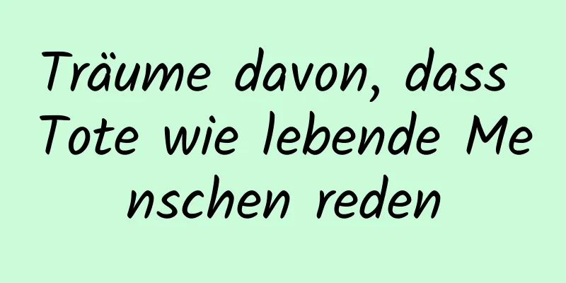 Träume davon, dass Tote wie lebende Menschen reden