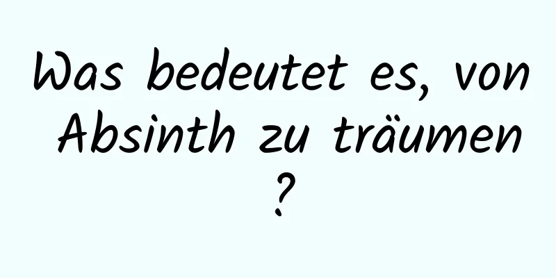 Was bedeutet es, von Absinth zu träumen?