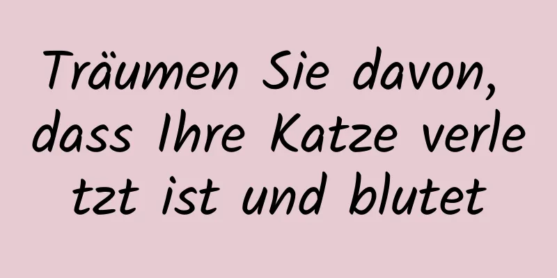 Träumen Sie davon, dass Ihre Katze verletzt ist und blutet