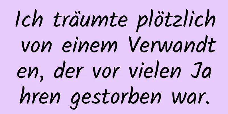 Ich träumte plötzlich von einem Verwandten, der vor vielen Jahren gestorben war.