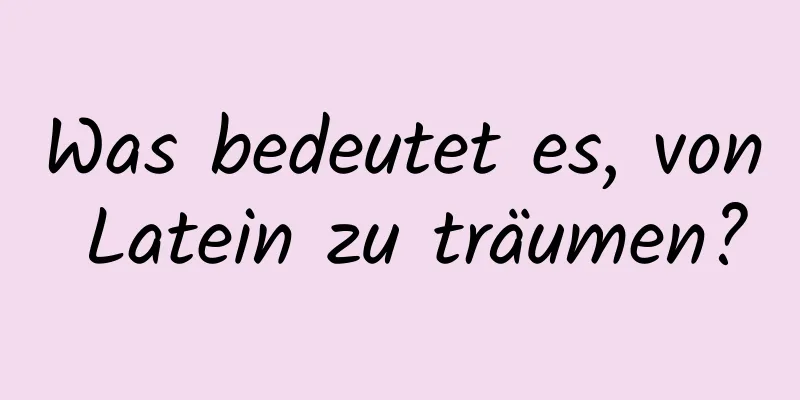 Was bedeutet es, von Latein zu träumen?