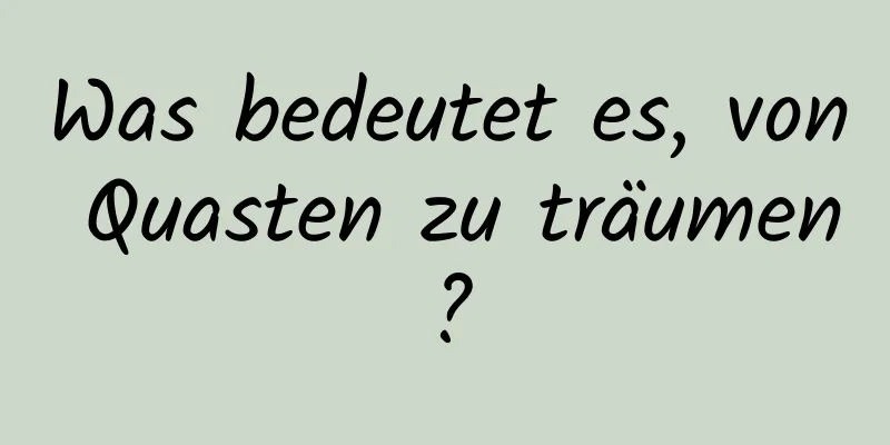 Was bedeutet es, von Quasten zu träumen?