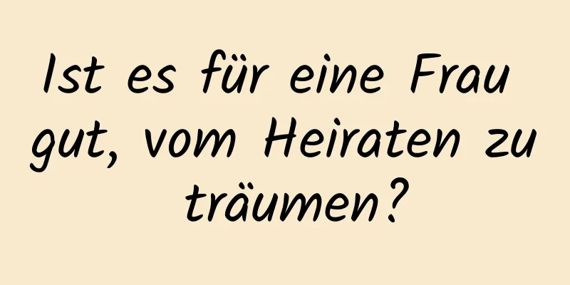 Ist es für eine Frau gut, vom Heiraten zu träumen?