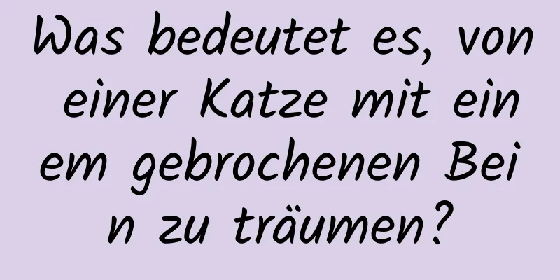 Was bedeutet es, von einer Katze mit einem gebrochenen Bein zu träumen?