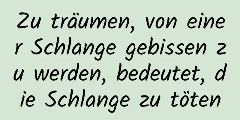 Zu träumen, von einer Schlange gebissen zu werden, bedeutet, die Schlange zu töten