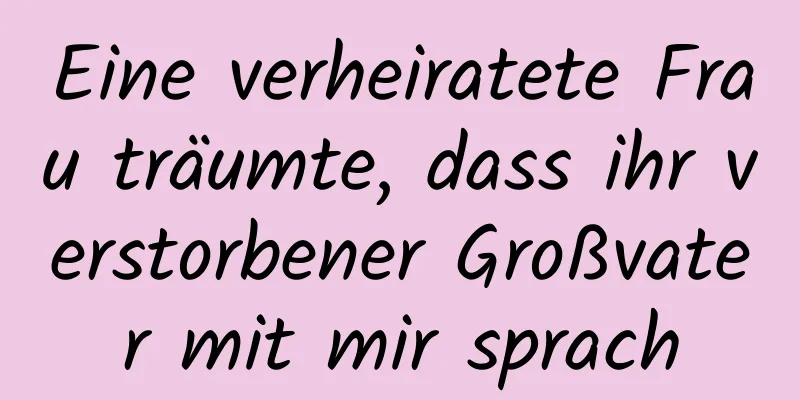 Eine verheiratete Frau träumte, dass ihr verstorbener Großvater mit mir sprach