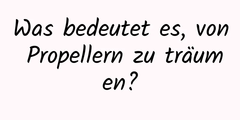 Was bedeutet es, von Propellern zu träumen?