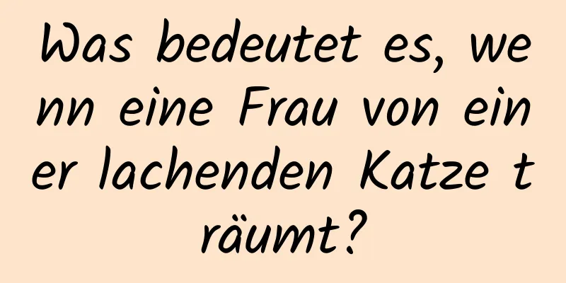 Was bedeutet es, wenn eine Frau von einer lachenden Katze träumt?