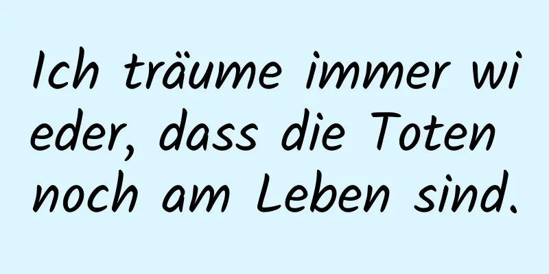 Ich träume immer wieder, dass die Toten noch am Leben sind.