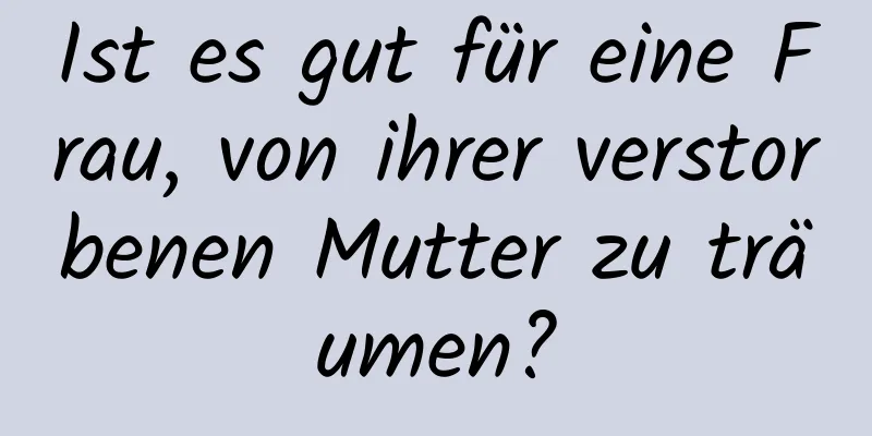 Ist es gut für eine Frau, von ihrer verstorbenen Mutter zu träumen?