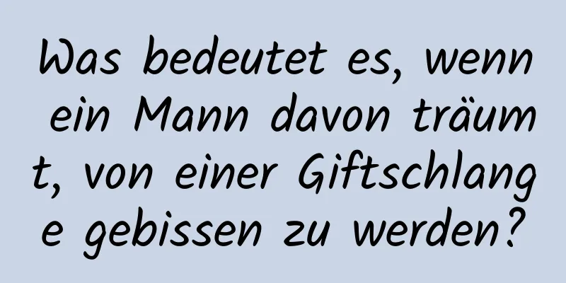 Was bedeutet es, wenn ein Mann davon träumt, von einer Giftschlange gebissen zu werden?