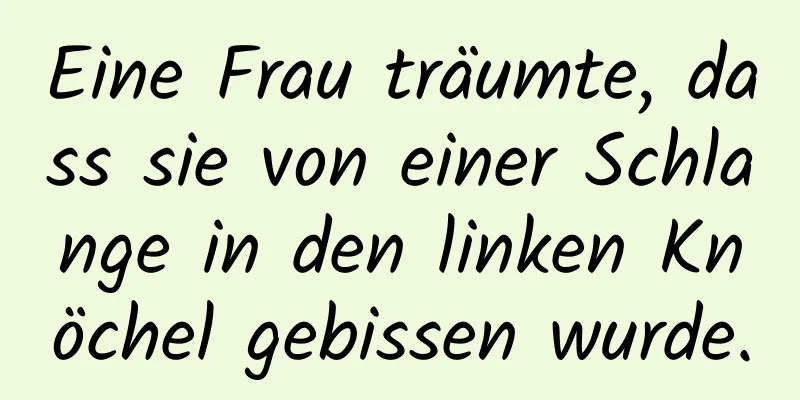 Eine Frau träumte, dass sie von einer Schlange in den linken Knöchel gebissen wurde.