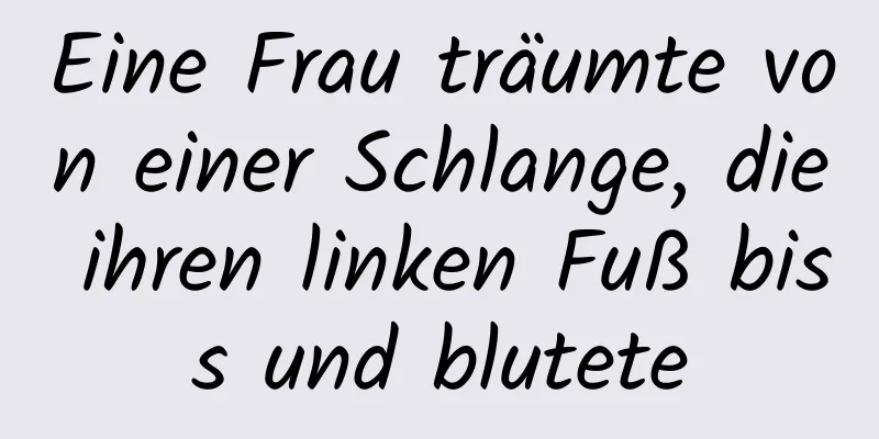 Eine Frau träumte von einer Schlange, die ihren linken Fuß biss und blutete