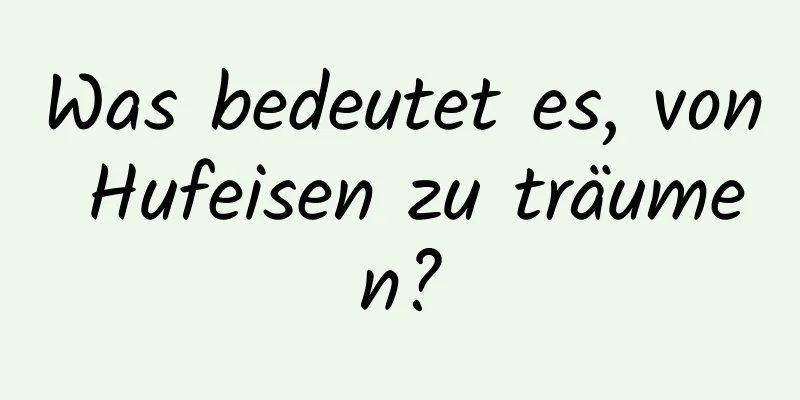 Was bedeutet es, von Hufeisen zu träumen?