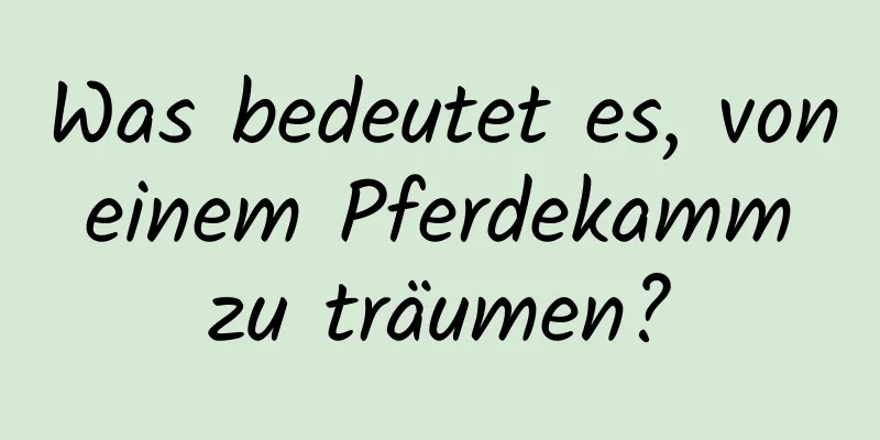 Was bedeutet es, von einem Pferdekamm zu träumen?