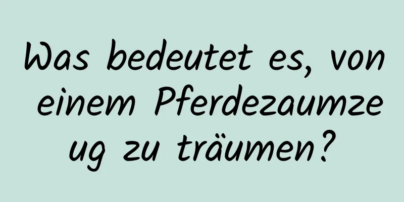 Was bedeutet es, von einem Pferdezaumzeug zu träumen?