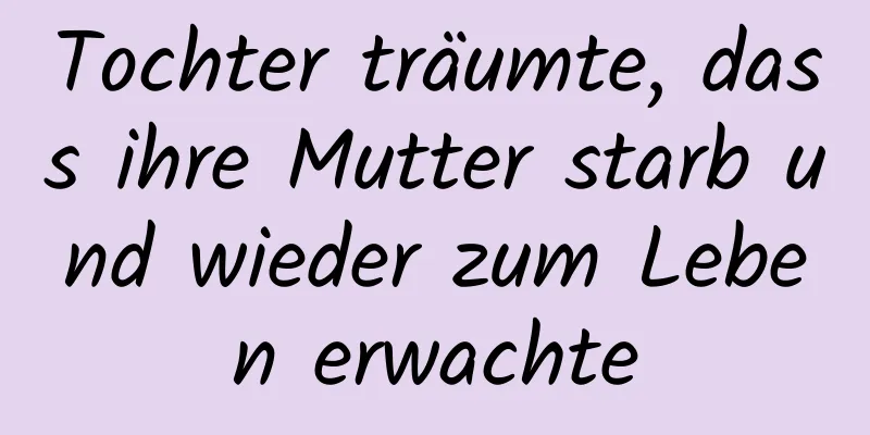 Tochter träumte, dass ihre Mutter starb und wieder zum Leben erwachte