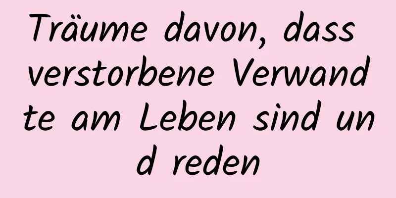 Träume davon, dass verstorbene Verwandte am Leben sind und reden