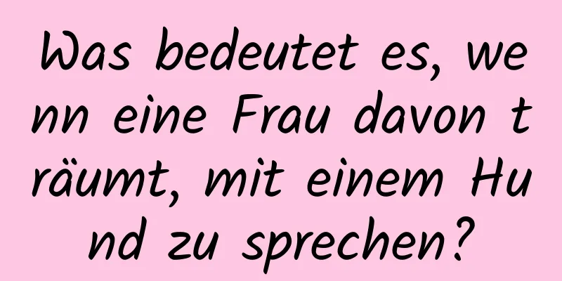 Was bedeutet es, wenn eine Frau davon träumt, mit einem Hund zu sprechen?