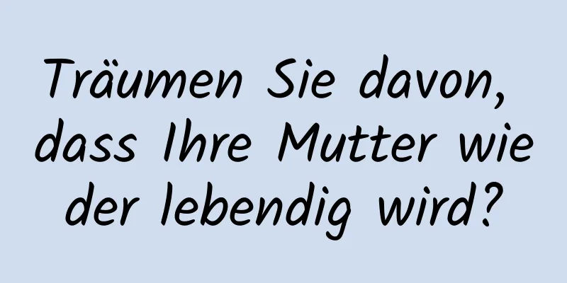 Träumen Sie davon, dass Ihre Mutter wieder lebendig wird?