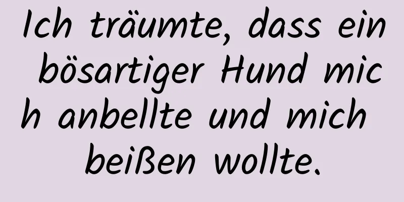 Ich träumte, dass ein bösartiger Hund mich anbellte und mich beißen wollte.