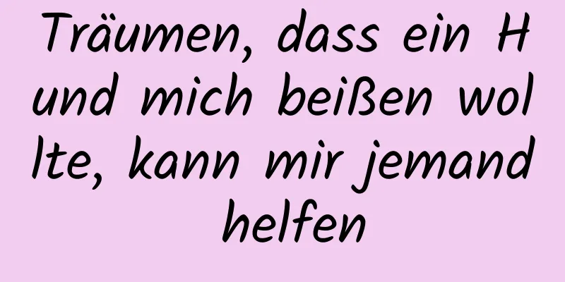 Träumen, dass ein Hund mich beißen wollte, kann mir jemand helfen